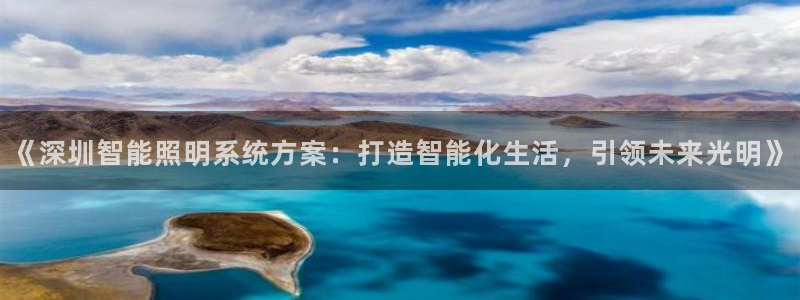 千亿国际董事长是谁:《深圳智能照明系统方案:打造智能化生活,引领未来光明》