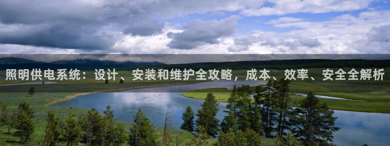 千亿国际唯一官方网站:照明供电系统:设计、安装和维护全攻略,成本、效率、安全全解析