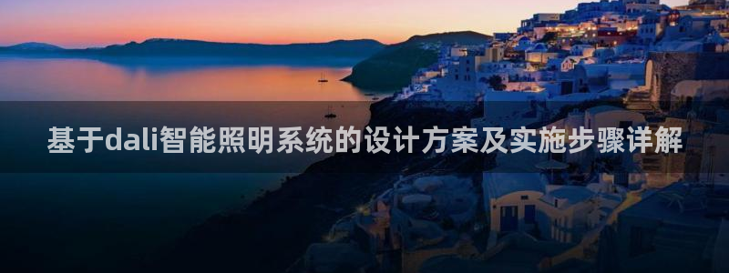千亿国际唯一：基于dali智能照明系统的设计方案及实施步骤详解