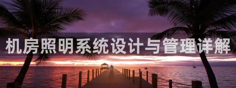 千亿国际唯一平台是什么:机房照明系统设计与管理详解
