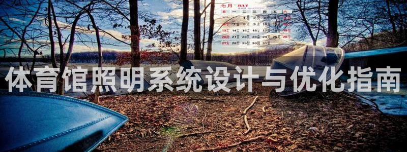千亿国际集团怎么样：体育馆照明系统设计与优化指南