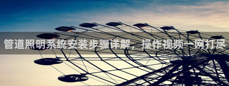 千亿国际手机版yb34点cn:管道照明系统安装步骤详解,操作视频一网打尽