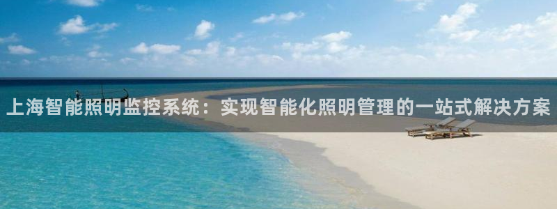 千亿国际服务平台官网:上海智能照明监控系统:实现智能化照明管理的一站式解决方案