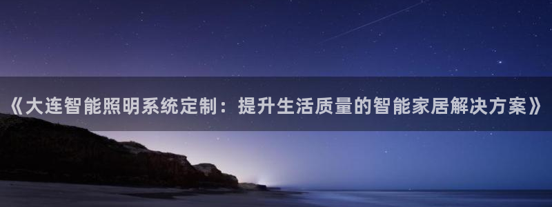 千亿国际龙8：《大连智能照明系统定制：提升生活质量的智能家居解决方案》