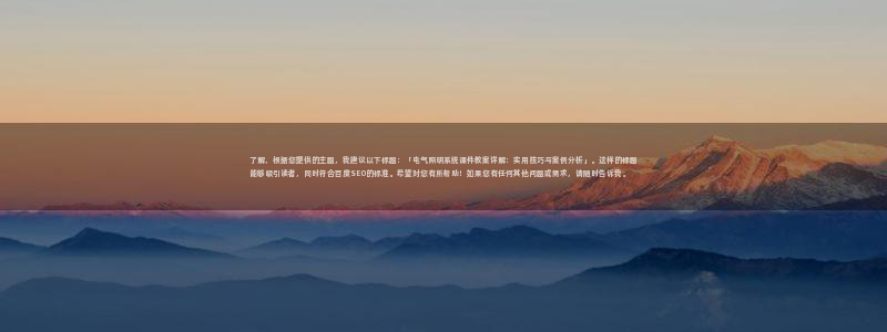 千亿国际网站多少:了解,根据您提供的主题,我建议以下标题:「电气照明系统课件教案详解:实用技巧与案例分析」。这样的标题能够吸引读者,同时符合百度SEO的标准。希望对您有所帮助!如果您有任何其他问题或需