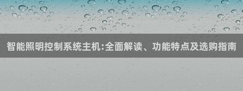 千亿国际(唯一)平台下载:智能照明控制系统主机:全面解读、功能特点及选购指南