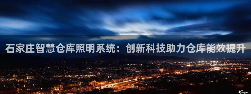 千亿国际网页版登录APP：石家庄智慧仓库照明系统：创新科技助力仓库能效提升