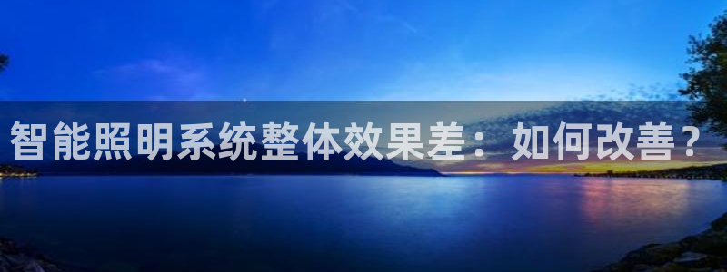 千亿国际手机登录网：智能照明系统整体效果差：如何改善？