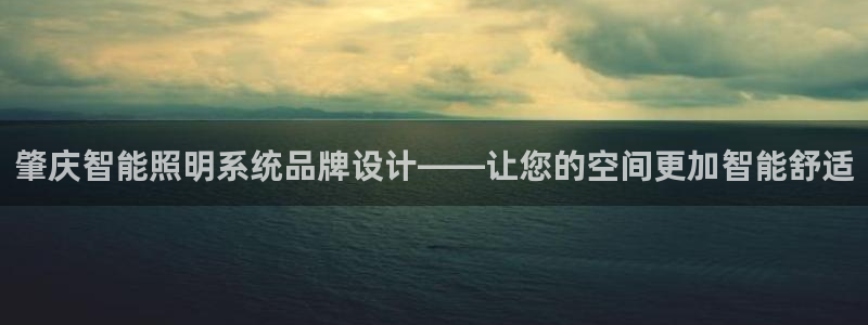千亿国际手机版yb34点cn:肇庆智能照明系统品牌设计——让您的空间更加智能舒适