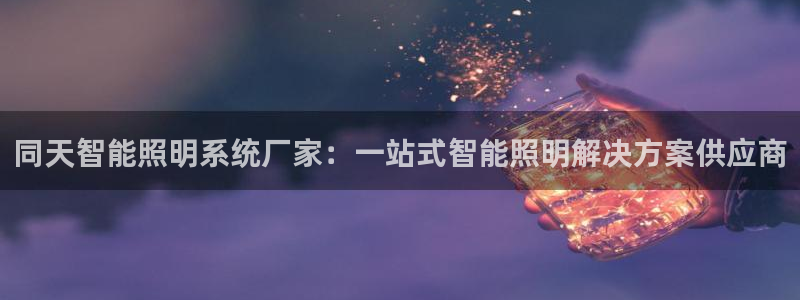 千亿国际官方网站入口：同天智能照明系统厂家：一站式智能照明解决方案供应商