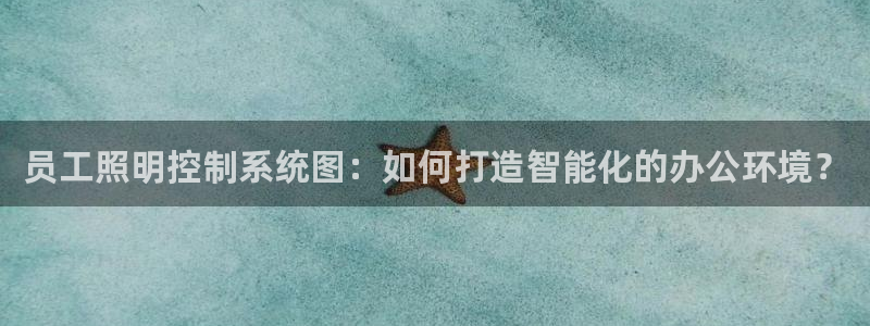千亿国际的游戏怎么样知乎：员工照明控制系统图：如何打造智能化的办公环境？