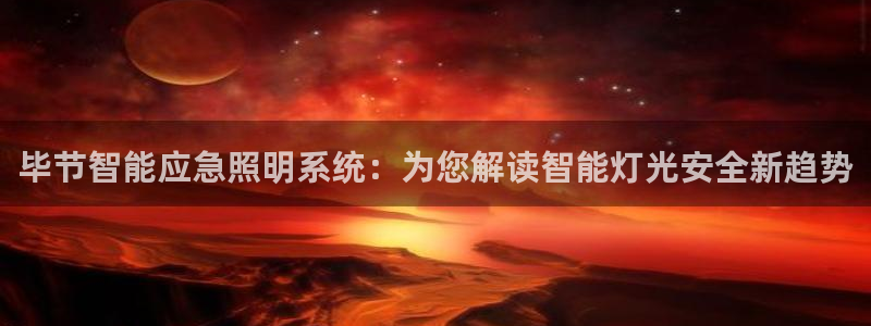 千亿国际2020官方网站pkufli9.201:毕节智能应急照明系统:为您解读智能灯光安全新趋势