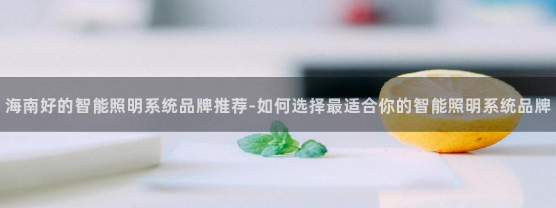 千亿国际qy88：海南好的智能照明系统品牌推荐-如何选择最适合你的智能照明系统品牌