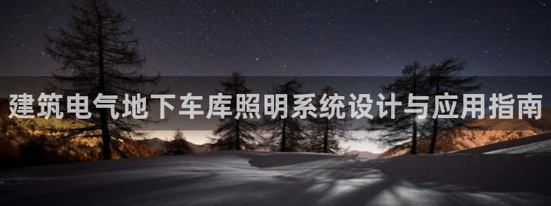 千亿国际唯一官方网站登录：建筑电气地下车库照明系统设计与应用指南