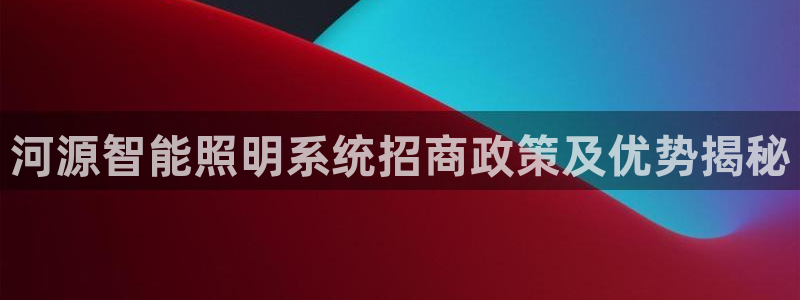 千亿国际官方网站入口在线观看:河源智能照明系统招商政策及优势揭秘