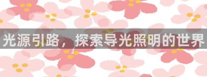 千亿国际的游戏怎么样：光源引路，探索导光照明的世界