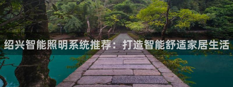 千亿国际手机登录网:绍兴智能照明系统推荐:打造智能舒适家居生活