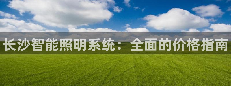 千亿国际集团怎么样:长沙智能照明系统:全面的价格指南