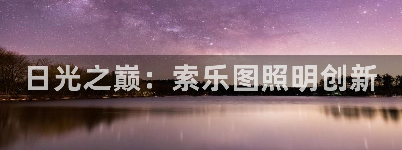 千亿国际游戏千亿官网:日光之巅:索乐图照明创新