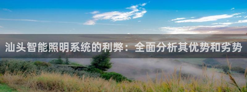千亿国际唯一官方网站-4.23 Inurl:yjjzxh:汕头智能照明系统的利弊:全面分析其优势和劣势