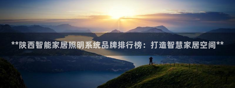 千亿国际服务平台:**陕西智能家居照明系统品牌排行榜:打造智慧家居空间**