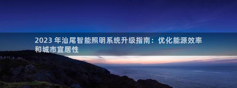 千亿国际手机版唯一官网下载：2023 年汕尾智能照明系统升级指南：优化能源效率
和城市宜居性