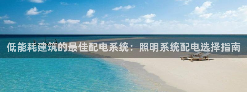 千亿国际手机版app下载安装:低能耗建筑的最佳配电系统:照明系统配电选择指南
