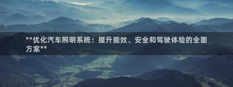 千亿国际手机版yb34、cn:**优化汽车照明系统:提升能效、安全和驾驶体验的全面
方案**