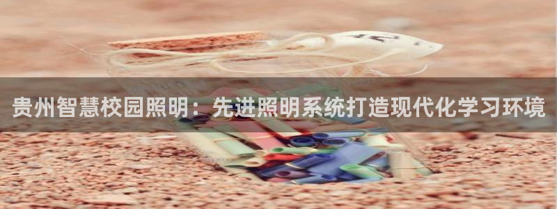 千亿国际手机版唯一官网:贵州智慧校园照明:先进照明系统打造现代化学习环境