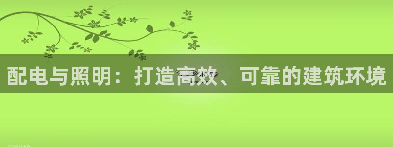 千亿国际账号登录:配电与照明:打造高效、可靠的建筑环境