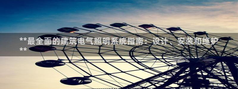 千亿国际是什么平台:**最全面的建筑电气照明系统指南:设计、安装和维护
**