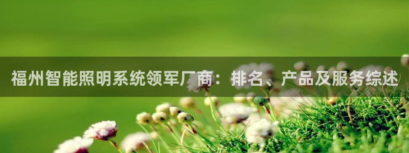 千亿国际欧阳文浩:福州智能照明系统领军厂商:排名、产品及服务综述