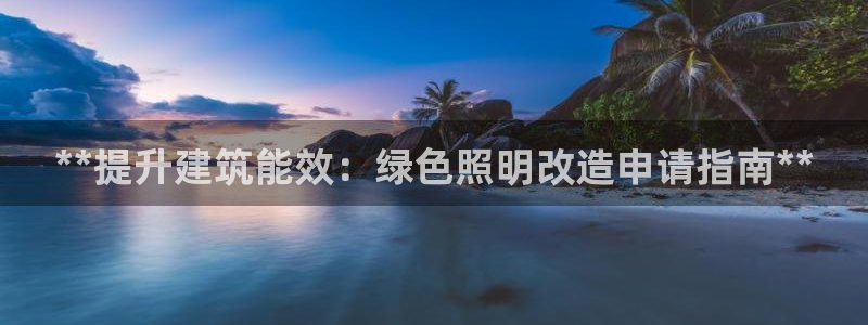 千亿国际手机网页登录：**提升建筑能效：绿色照明改造申请指南**