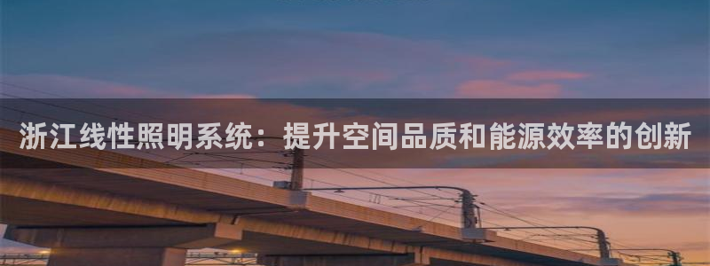 千亿国际芯片上市公司:浙江线性照明系统:提升空间品质和能源效率的创新