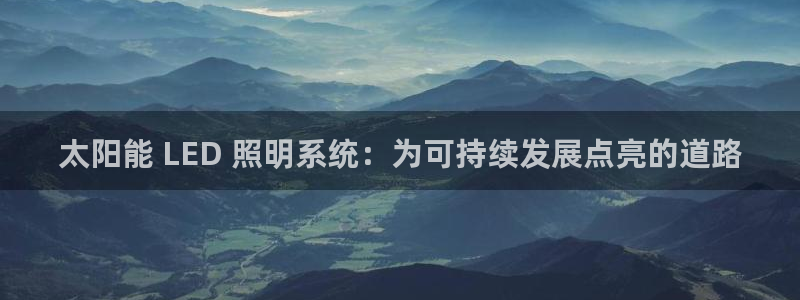 千亿国际跟盛辉是一家的吗知乎:太阳能 LED 照明系统:为可持续发展点亮的道路