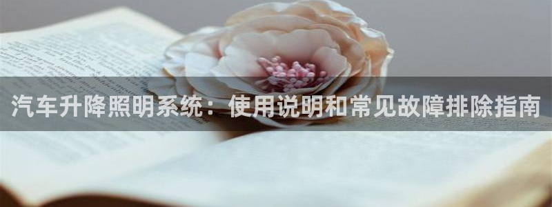 千亿国际唯一平台 - 千亿国际手机网页登录:汽车升降照明系统:使用说明和常见故障排除指南