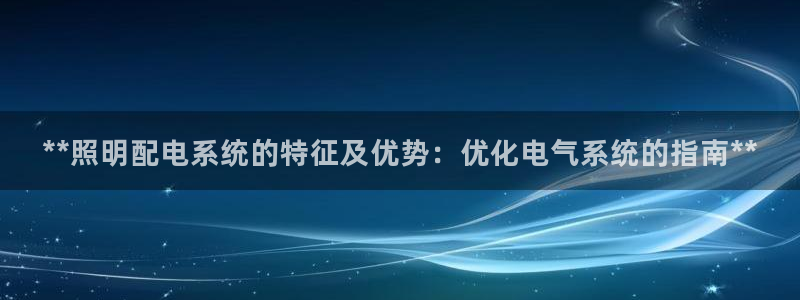 千亿国际手机版app下载官网：**照明配电系统的特征及优势：优化电气系统的指南**