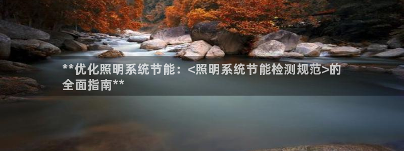 千亿国际跟盛辉是一家的吗是真的吗：**优化照明系统节能：<照明系统节能检测规范>的
全面指南**