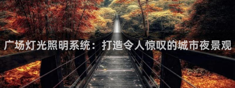 千亿国际手机版下载:广场灯光照明系统:打造令人惊叹的城市夜景观