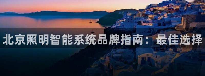 千亿国际qy8.vp:北京照明智能系统品牌指南:最佳选择