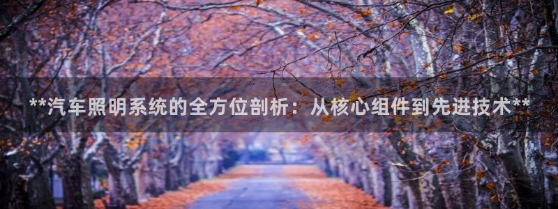 千亿国际手机版app下载安装:**汽车照明系统的全方位剖析:从核心组件到先进技术**