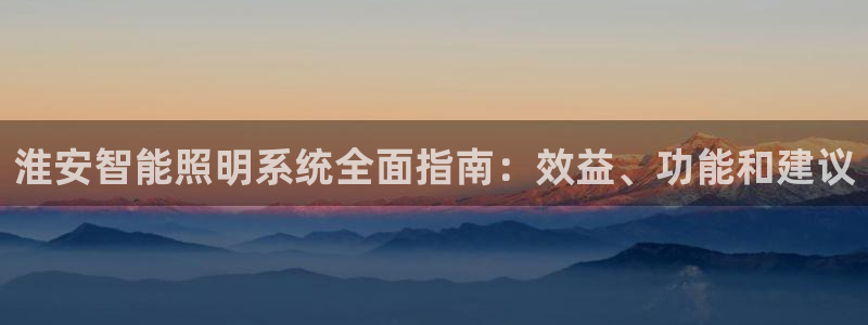 千亿国际集团是国企吗：淮安智能照明系统全面指南：效益、功能和建议