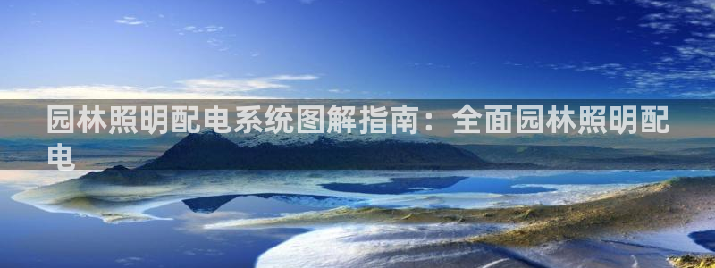 千亿国际服务平台官网：园林照明配电系统图解指南：全面园林照明配
电