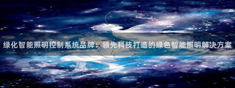 千亿国际手机登录版:绿化智能照明控制系统品牌:领先科技打造的绿色智能照明解决方案