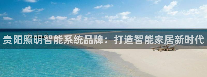 千亿国际平台是什么:贵阳照明智能系统品牌:打造智能家居新时代