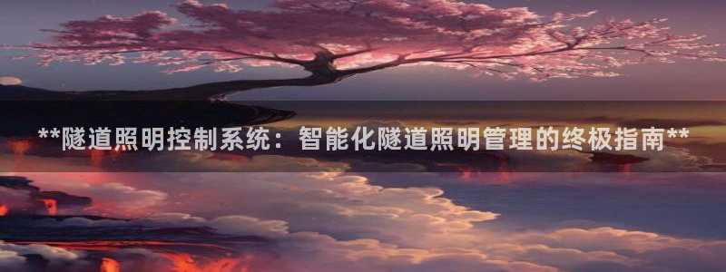千亿国际在线登录:**隧道照明控制系统:智能化隧道照明管理的终极指南**