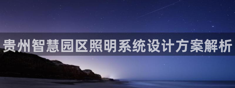 千亿国际内蒙圣懿团队成员名单:贵州智慧园区照明系统设计方案解析