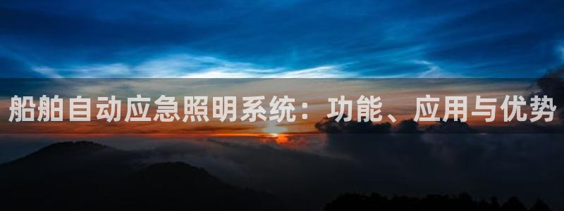 千亿国际电子游戏平台中心：船舶自动应急照明系统：功能、应用与优势