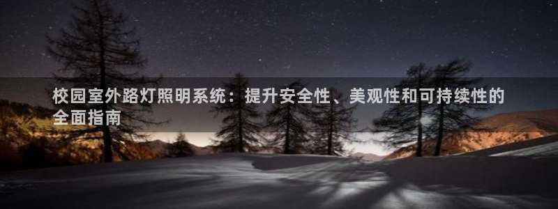 千亿国际芯片怎么样:校园室外路灯照明系统:提升安全性、美观性和可持续性的
全面指南