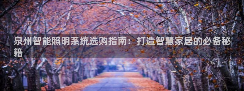 千亿国际希沃赋能教育:泉州智能照明系统选购指南:打造智慧家居的必备秘
籍